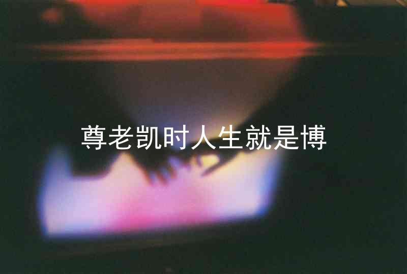 尊老凯时人生就是博